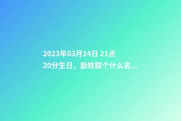 2023年03月14日 21点20分生日，励姓取个什么名字才能满足八字